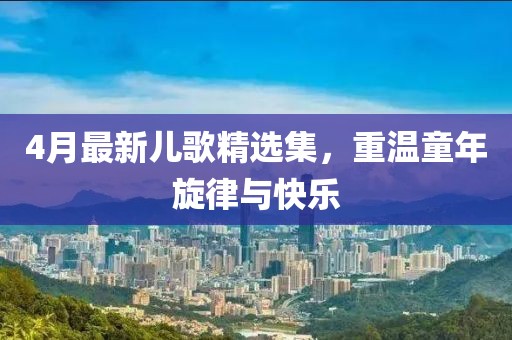 4月最新兒歌精選集，重溫童年旋律與快樂
