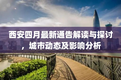 西安四月最新通告解讀與探討，城市動態(tài)及影響分析