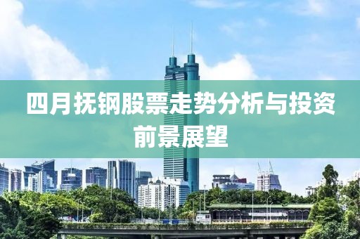 四月?lián)徜摴善弊邉莘治雠c投資前景展望