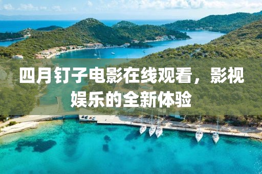 四月釘子電影在線觀看，影視娛樂的全新體驗