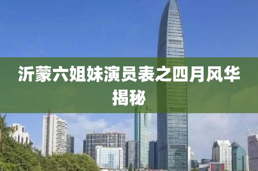 沂蒙六姐妹演員表之四月風(fēng)華揭秘