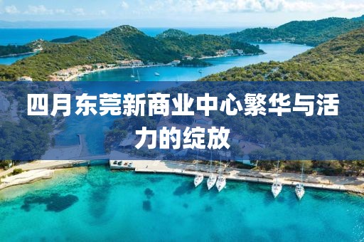 四月東莞新商業(yè)中心繁華與活力的綻放