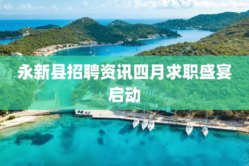 永新縣招聘資訊四月求職盛宴啟動