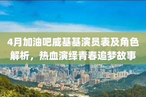 4月加油吧威基基演員表及角色解析，熱血演繹青春追夢故事