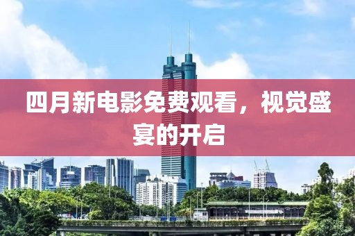 四月新電影免費觀看，視覺盛宴的開啟