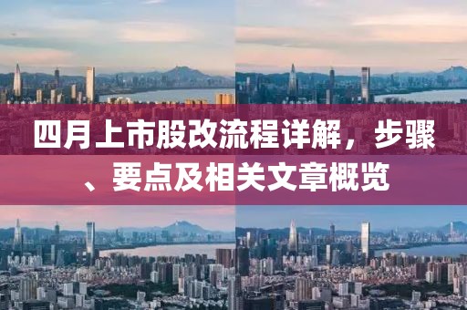 四月上市股改流程詳解，步驟、要點(diǎn)及相關(guān)文章概覽