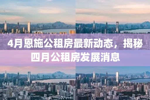 4月恩施公租房最新動態(tài)，揭秘四月公租房發(fā)展消息