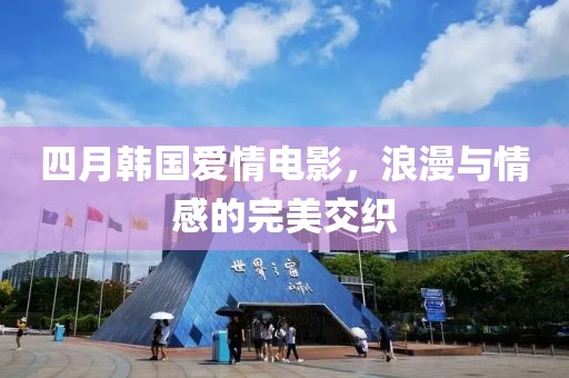 四月韓國愛情電影，浪漫與情感的完美交織