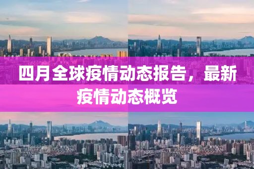 四月全球疫情動態(tài)報告，最新疫情動態(tài)概覽