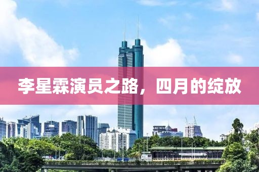 李星霖演員之路，四月的綻放