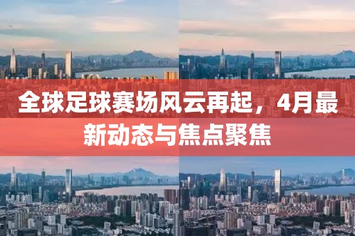 全球足球賽場風(fēng)云再起，4月最新動態(tài)與焦點(diǎn)聚焦