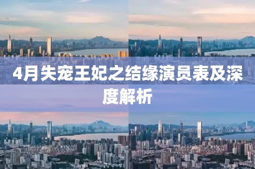 4月失寵王妃之結緣演員表及深度解析