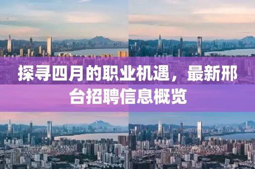 探尋四月的職業(yè)機遇，最新邢臺招聘信息概覽
