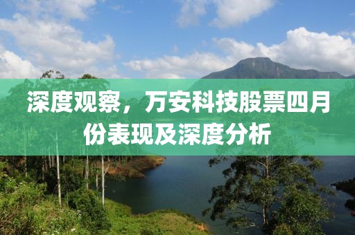 深度觀察，萬安科技股票四月份表現(xiàn)及深度分析