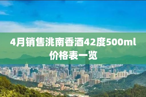 4月銷售洮南香酒42度500ml價(jià)格表一覽