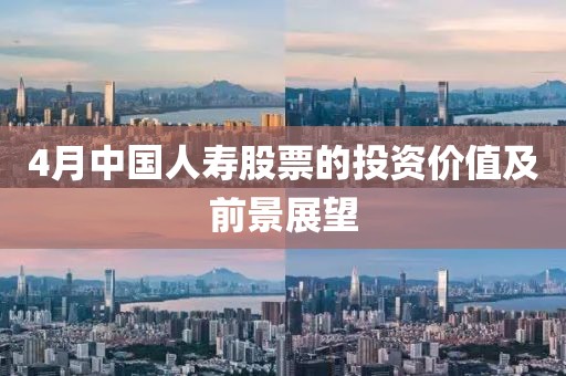 4月中國(guó)人壽股票的投資價(jià)值及前景展望