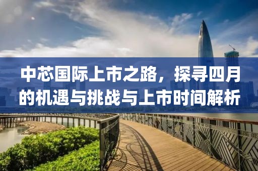 中芯國(guó)際上市之路，探尋四月的機(jī)遇與挑戰(zhàn)與上市時(shí)間解析