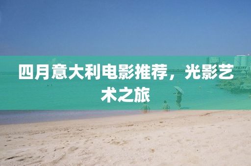 四月意大利電影推薦，光影藝術(shù)之旅