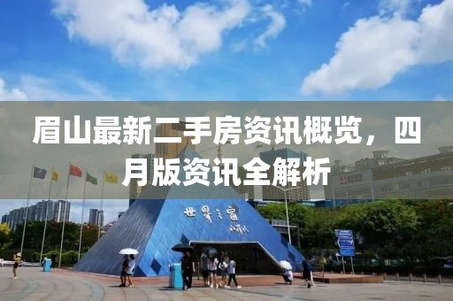 眉山最新二手房資訊概覽，四月版資訊全解析