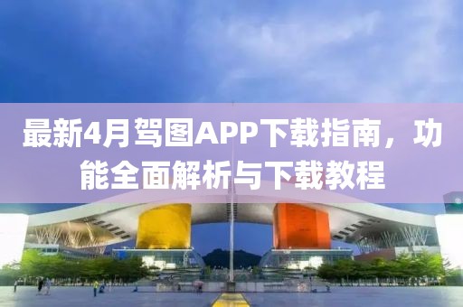 最新4月駕圖APP下載指南，功能全面解析與下載教程