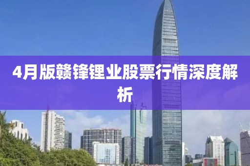 4月版贛鋒鋰業(yè)股票行情深度解析