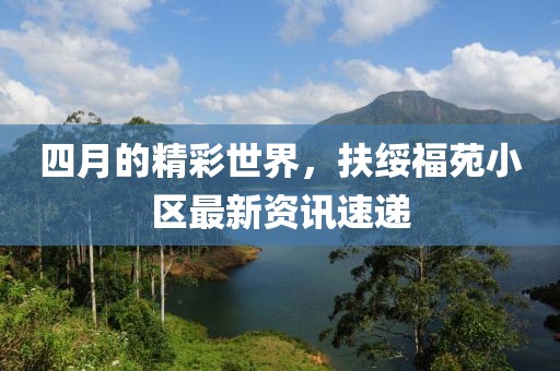 四月的精彩世界，扶綏福苑小區(qū)最新資訊速遞