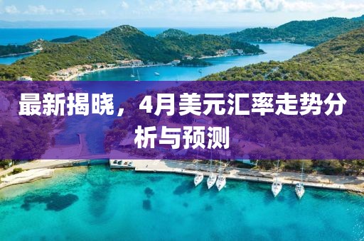 最新揭曉，4月美元匯率走勢分析與預測