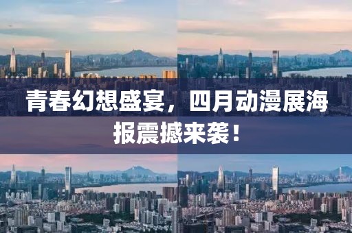 青春幻想盛宴，四月動漫展海報(bào)震撼來襲！
