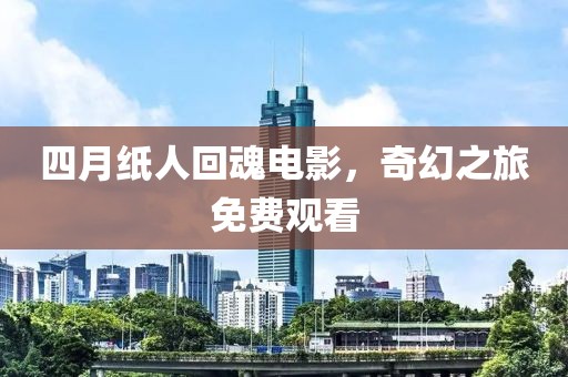 四月紙人回魂電影，奇幻之旅免費觀看