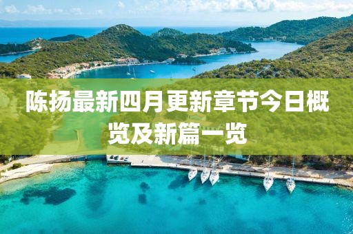 陳揚最新四月更新章節(jié)今日概覽及新篇一覽