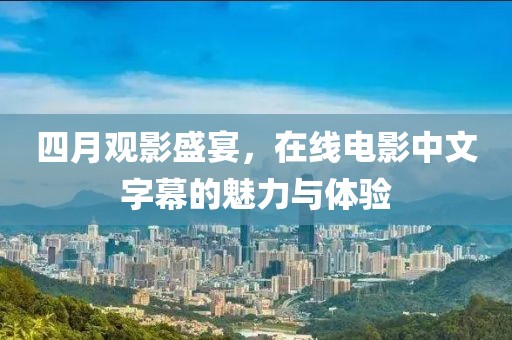四月觀影盛宴，在線電影中文字幕的魅力與體驗(yàn)