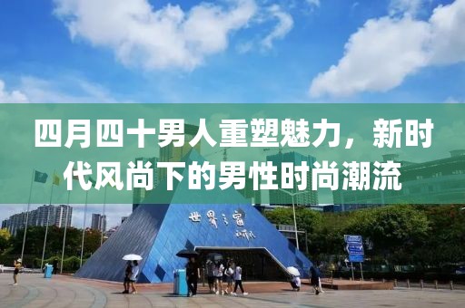 四月四十男人重塑魅力，新時(shí)代風(fēng)尚下的男性時(shí)尚潮流