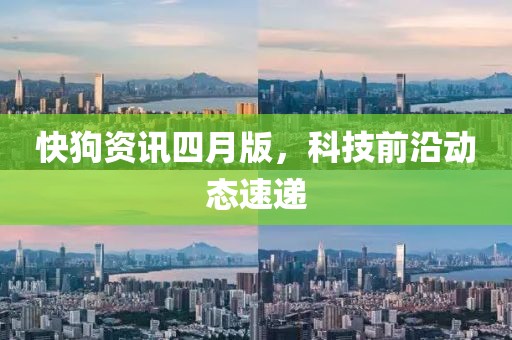 快狗資訊四月版，科技前沿動(dòng)態(tài)速遞
