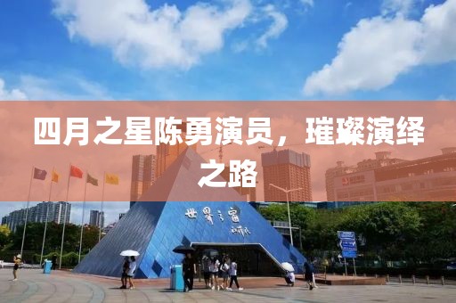 四月之星陳勇演員，璀璨演繹之路