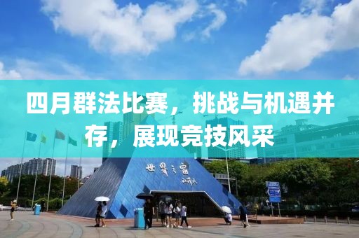 四月群法比賽，挑戰(zhàn)與機(jī)遇并存，展現(xiàn)競(jìng)技風(fēng)采
