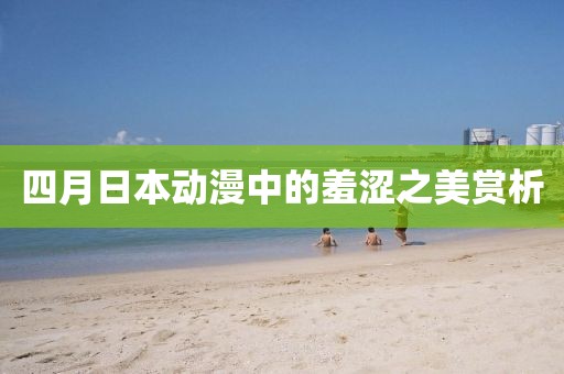 四月日本動(dòng)漫中的羞澀之美賞析
