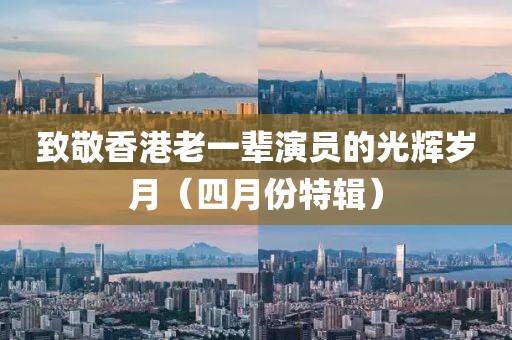 致敬香港老一輩演員的光輝歲月（四月份特輯）