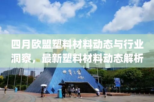 四月歐盟塑料材料動態(tài)與行業(yè)洞察，最新塑料材料動態(tài)解析