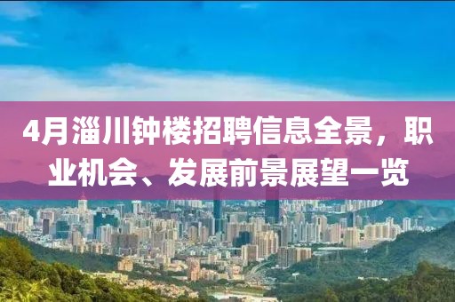 4月淄川鐘樓招聘信息全景，職業(yè)機(jī)會(huì)、發(fā)展前景展望一覽