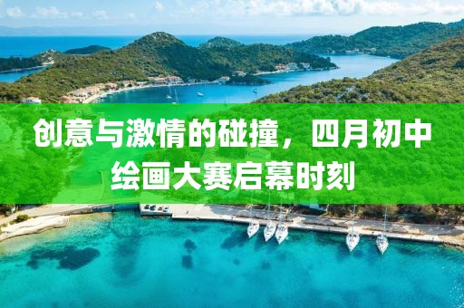 創(chuàng)意與激情的碰撞，四月初中繪畫大賽啟幕時(shí)刻