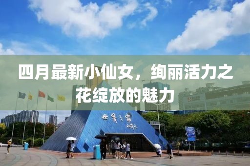四月最新小仙女，絢麗活力之花綻放的魅力