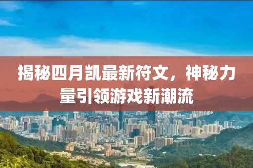 揭秘四月凱最新符文，神秘力量引領(lǐng)游戲新潮流