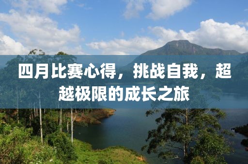 四月比賽心得，挑戰(zhàn)自我，超越極限的成長(zhǎng)之旅