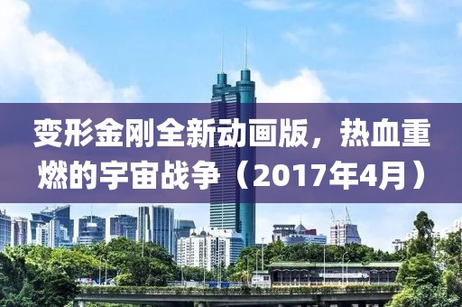 變形金剛?cè)聞?dòng)畫(huà)版，熱血重燃的宇宙戰(zhàn)爭(zhēng)（2017年4月）