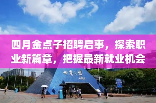 四月金點(diǎn)子招聘啟事，探索職業(yè)新篇章，把握最新就業(yè)機(jī)會