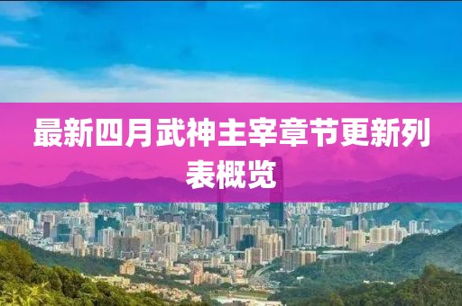 最新四月武神主宰章節(jié)更新列表概覽