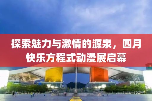 探索魅力與激情的源泉，四月快樂方程式動漫展啟幕