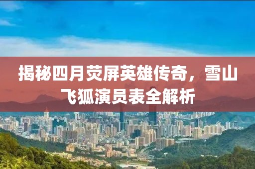 揭秘四月熒屏英雄傳奇，雪山飛狐演員表全解析