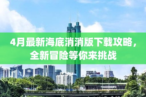 4月最新海底消消版下載攻略，全新冒險(xiǎn)等你來挑戰(zhàn)