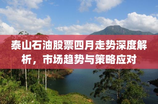 泰山石油股票四月走勢深度解析，市場趨勢與策略應(yīng)對